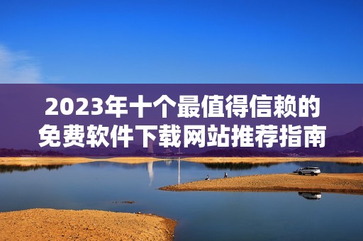 2023年十个最值得信赖的免费软件下载网站推荐指南