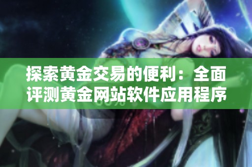 探索黄金交易的便利：全面评测黄金网站软件应用程序