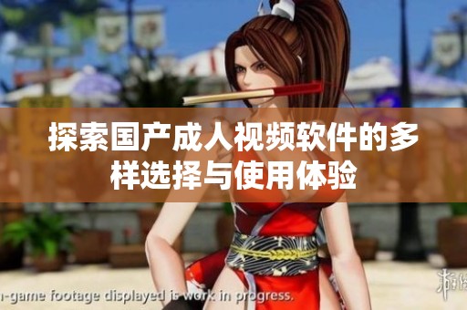 探索国产成人视频软件的多样选择与使用体验