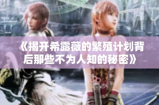 《揭开希露薇的繁殖计划背后那些不为人知的秘密》