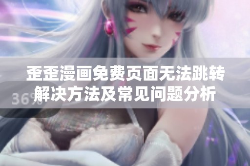 歪歪漫画免费页面无法跳转解决方法及常见问题分析