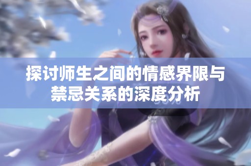 探讨师生之间的情感界限与禁忌关系的深度分析