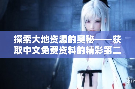 探索大地资源的奥秘——获取中文免费资料的精彩第二页