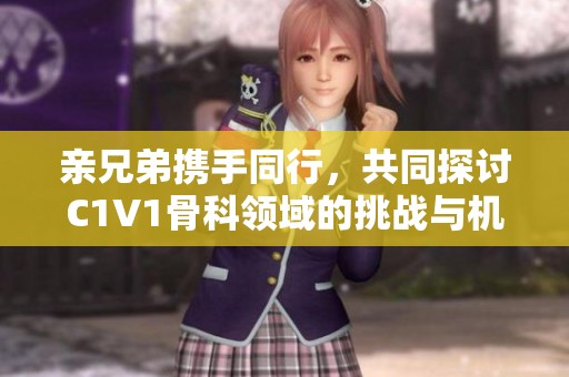亲兄弟携手同行，共同探讨C1V1骨科领域的挑战与机遇