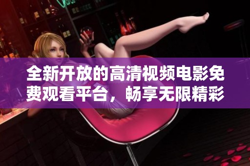 全新开放的高清视频电影免费观看平台，畅享无限精彩影视体验
