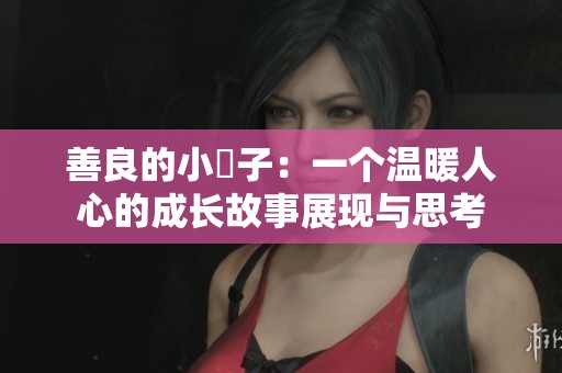 善良的小峓子：一个温暖人心的成长故事展现与思考