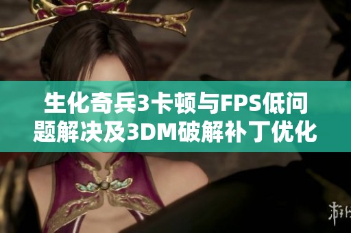 生化奇兵3卡顿与FPS低问题解决及3DM破解补丁优化详解