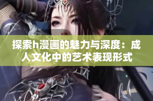 探索h漫画的魅力与深度：成人文化中的艺术表现形式