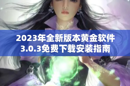 2023年全新版本黄金软件3.0.3免费下载安装指南