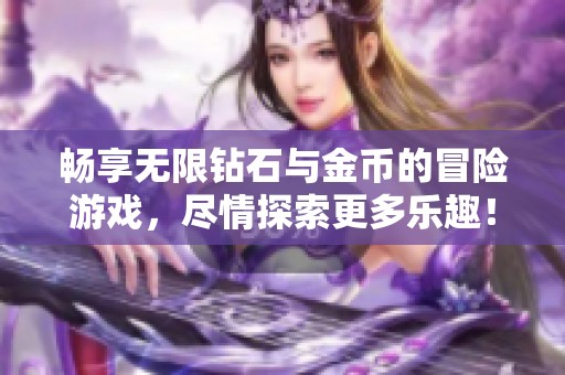 畅享无限钻石与金币的冒险游戏，尽情探索更多乐趣！