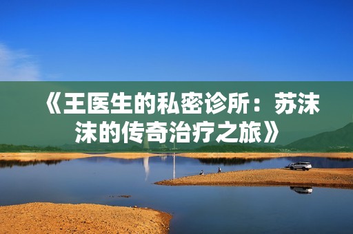 《王医生的私密诊所：苏沫沫的传奇治疗之旅》