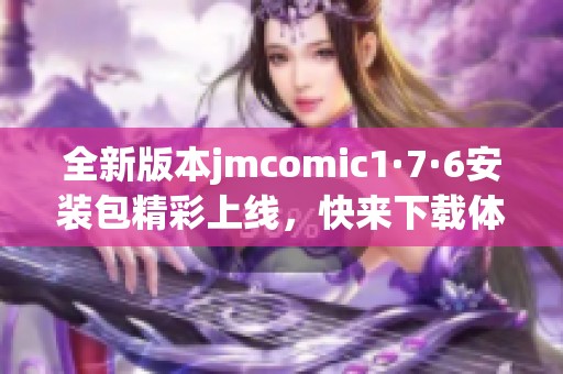 全新版本jmcomic1·7·6安装包精彩上线，快来下载体验吧！