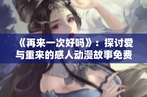 《再来一次好吗》：探讨爱与重来的感人动漫故事免费欣赏