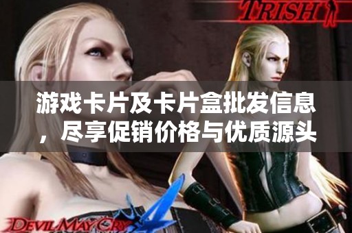 游戏卡片及卡片盒批发信息，尽享促销价格与优质源头货源分析