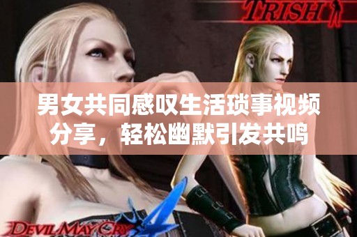 男女共同感叹生活琐事视频分享，轻松幽默引发共鸣