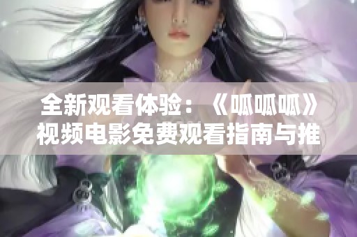 全新观看体验：《呱呱呱》视频电影免费观看指南与推荐