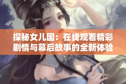 探秘女儿国：在线观看精彩剧情与幕后故事的全新体验