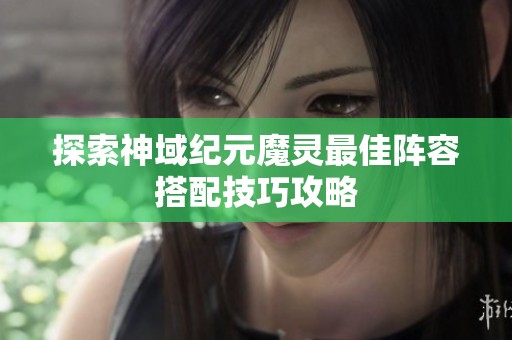 探索神域纪元魔灵最佳阵容搭配技巧攻略