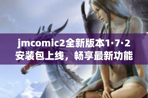 jmcomic2全新版本1·7·2安装包上线，畅享最新功能与体验