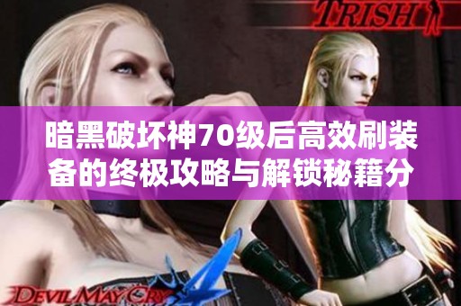 暗黑破坏神70级后高效刷装备的终极攻略与解锁秘籍分享