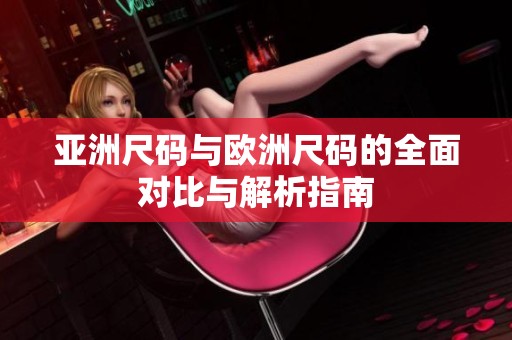 亚洲尺码与欧洲尺码的全面对比与解析指南