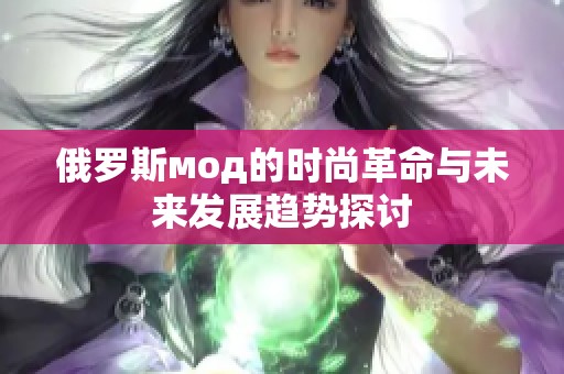 俄罗斯мод的时尚革命与未来发展趋势探讨