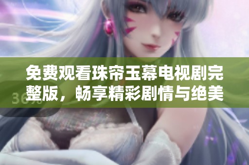 免费观看珠帘玉幕电视剧完整版，畅享精彩剧情与绝美画面