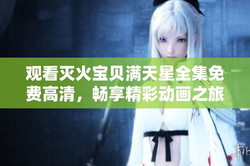 观看灭火宝贝满天星全集免费高清，畅享精彩动画之旅