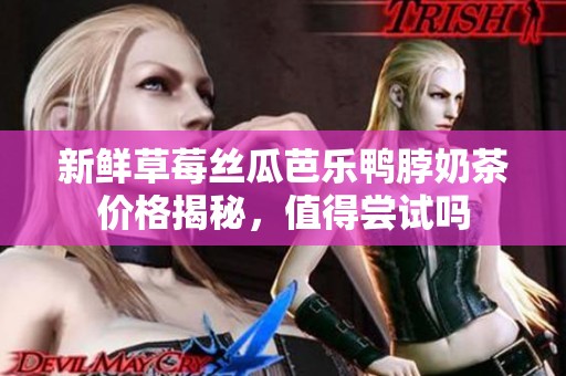 新鲜草莓丝瓜芭乐鸭脖奶茶价格揭秘，值得尝试吗