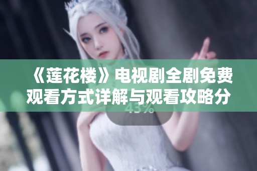 《莲花楼》电视剧全剧免费观看方式详解与观看攻略分享