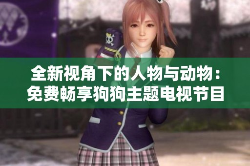 全新视角下的人物与动物：免费畅享狗狗主题电视节目