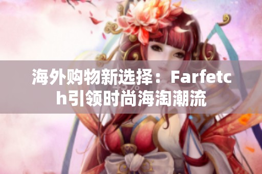 海外购物新选择：Farfetch引领时尚海淘潮流