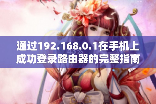 通过192.168.0.1在手机上成功登录路由器的完整指南