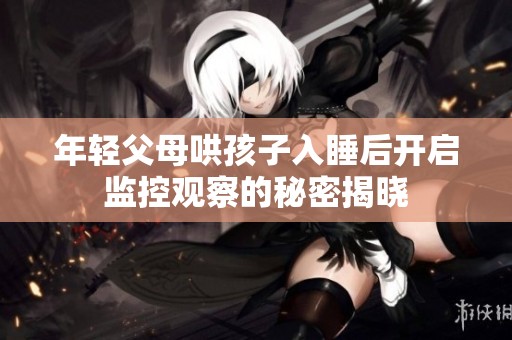 年轻父母哄孩子入睡后开启监控观察的秘密揭晓