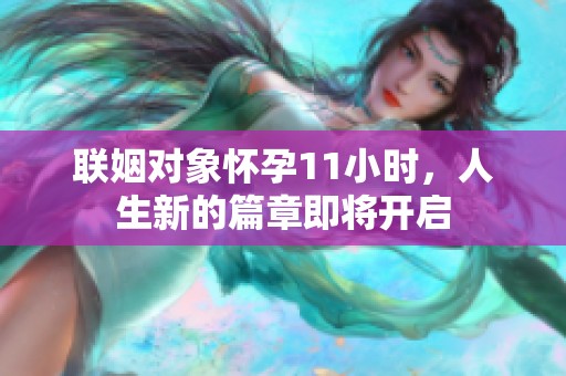 联姻对象怀孕11小时，人生新的篇章即将开启