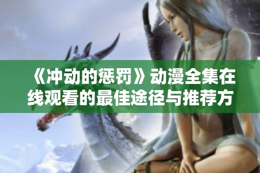 《冲动的惩罚》动漫全集在线观看的最佳途径与推荐方法