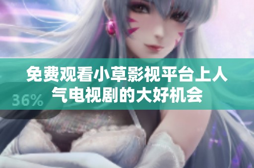 免费观看小草影视平台上人气电视剧的大好机会