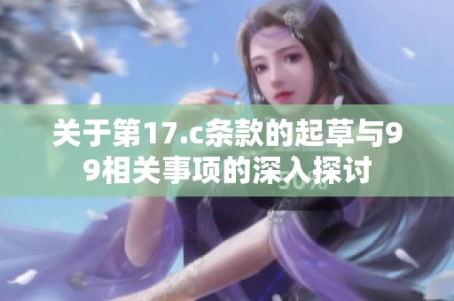 关于第17.c条款的起草与99相关事项的深入探讨