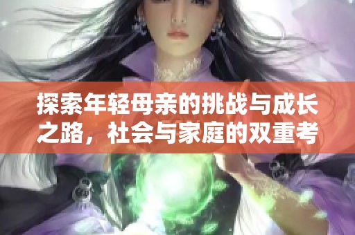 探索年轻母亲的挑战与成长之路，社会与家庭的双重考验