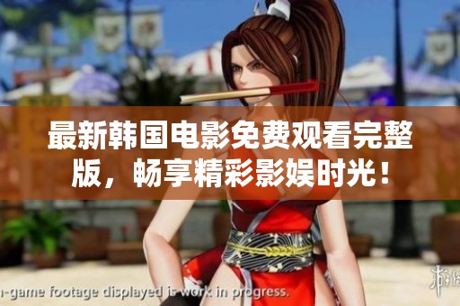最新韩国电影免费观看完整版，畅享精彩影娱时光！