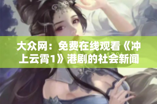 大众网：免费在线观看《冲上云霄1》港剧的社会新闻分享