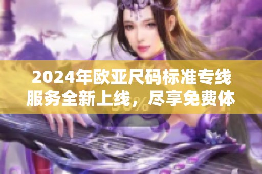 2024年欧亚尺码标准专线服务全新上线，尽享免费体验