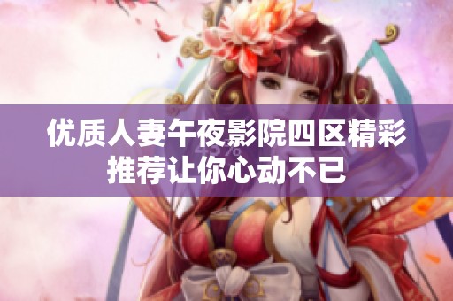 优质人妻午夜影院四区精彩推荐让你心动不已