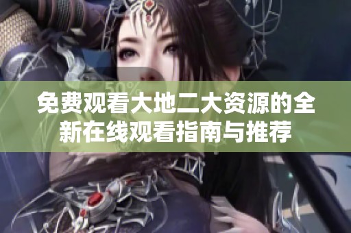 免费观看大地二大资源的全新在线观看指南与推荐
