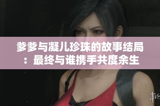 爹爹与凝儿珍珠的故事结局：最终与谁携手共度余生