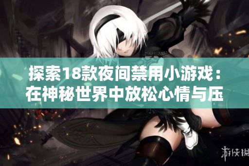 探索18款夜间禁用小游戏：在神秘世界中放松心情与压力