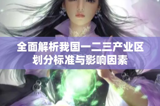 全面解析我国一二三产业区划分标准与影响因素
