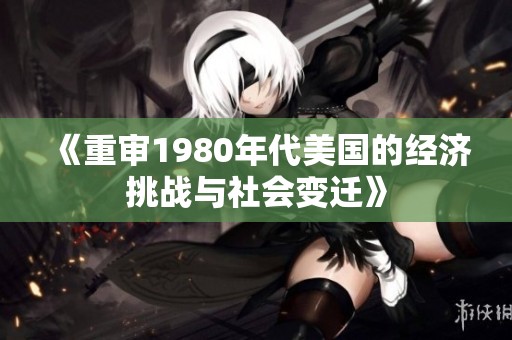 《重审1980年代美国的经济挑战与社会变迁》