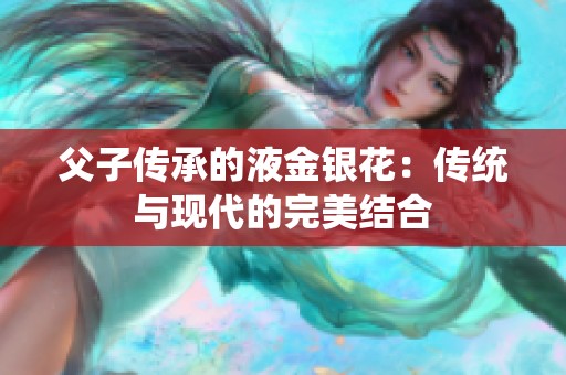 父子传承的液金银花：传统与现代的完美结合