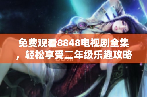免费观看8848电视剧全集，轻松享受二年级乐趣攻略